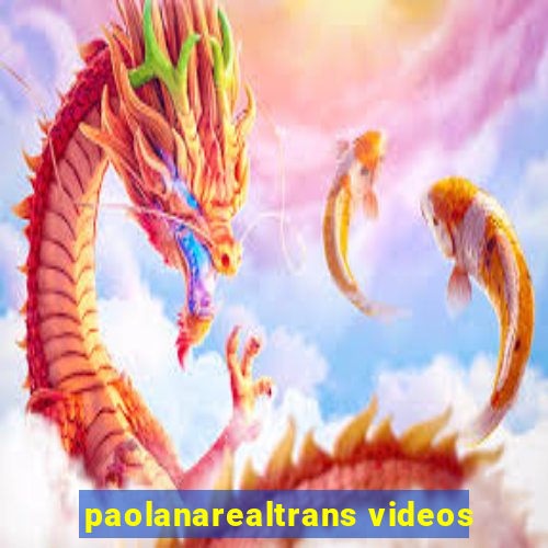 paolanarealtrans videos