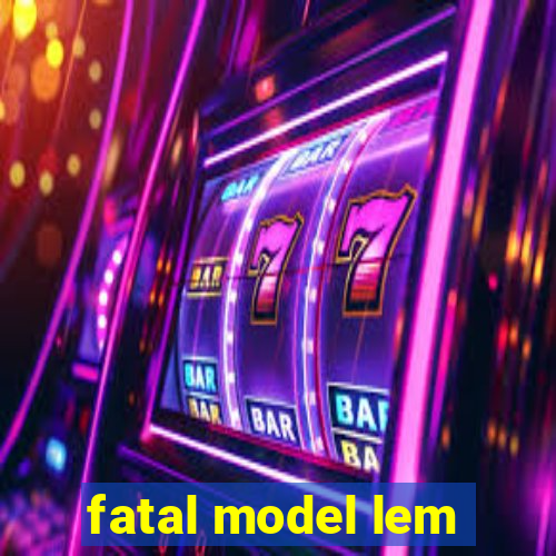 fatal model lem