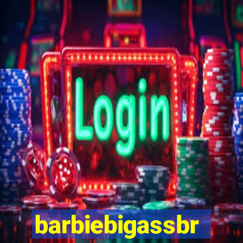 barbiebigassbr