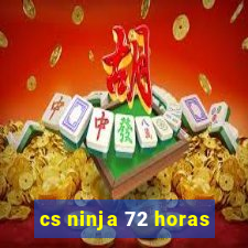 cs ninja 72 horas