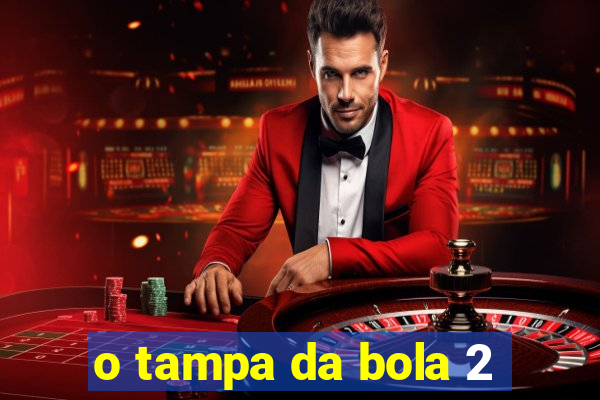 o tampa da bola 2