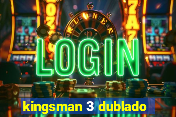 kingsman 3 dublado