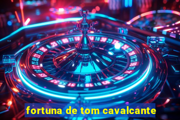 fortuna de tom cavalcante