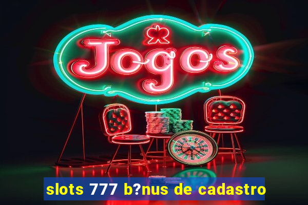 slots 777 b?nus de cadastro