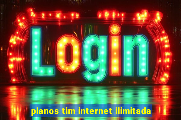 planos tim internet ilimitada