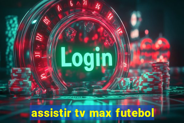 assistir tv max futebol