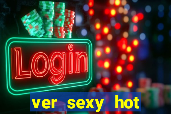 ver sexy hot online grátis