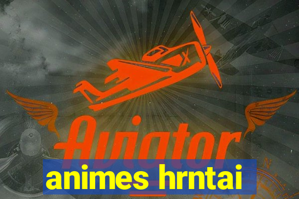 animes hrntai