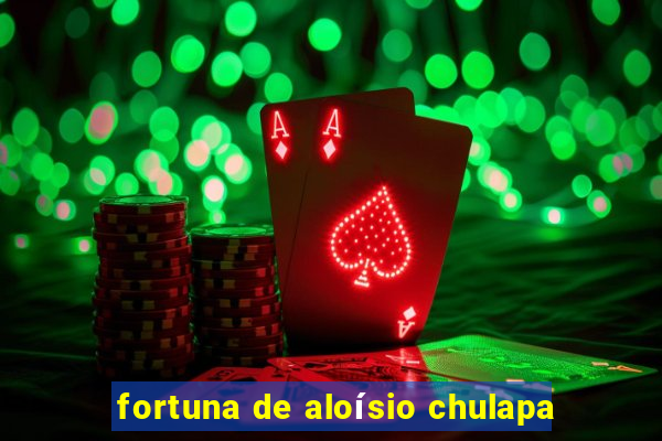 fortuna de aloísio chulapa