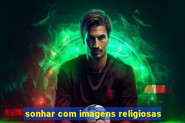 sonhar com imagens religiosas