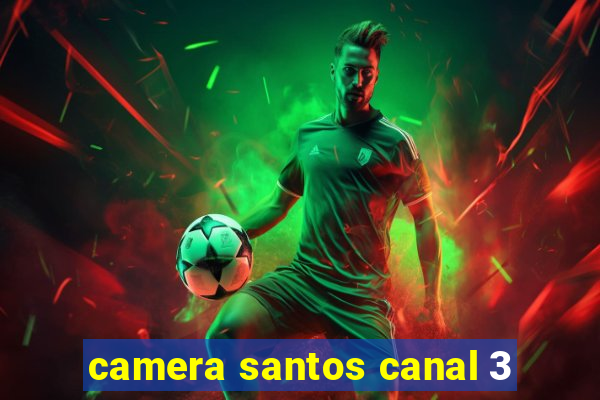 camera santos canal 3