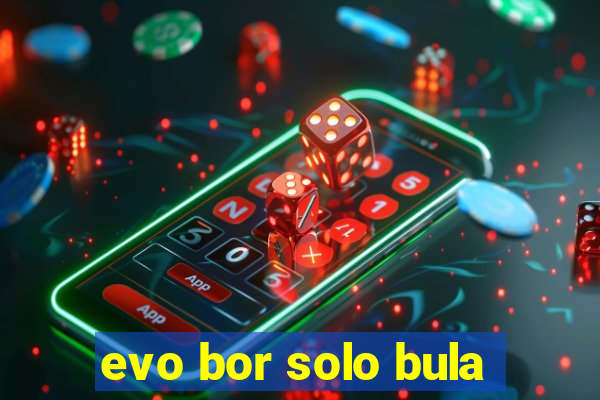 evo bor solo bula