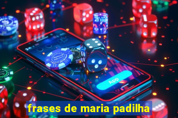 frases de maria padilha