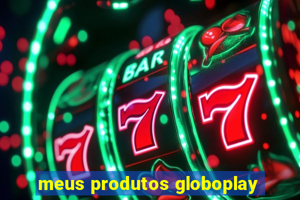 meus produtos globoplay