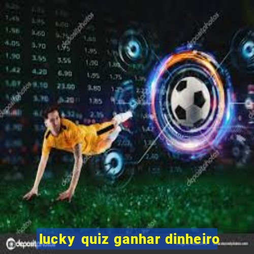 lucky quiz ganhar dinheiro