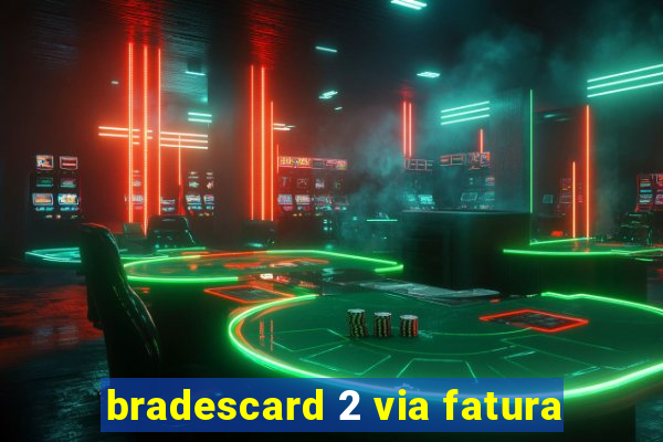 bradescard 2 via fatura