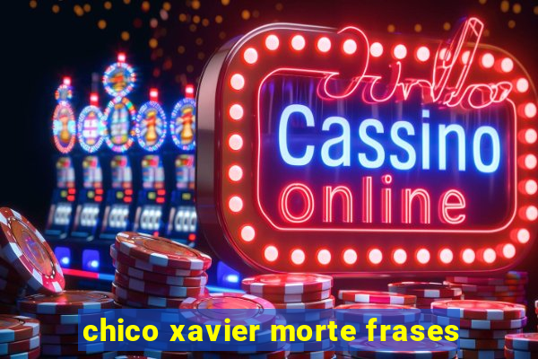 chico xavier morte frases