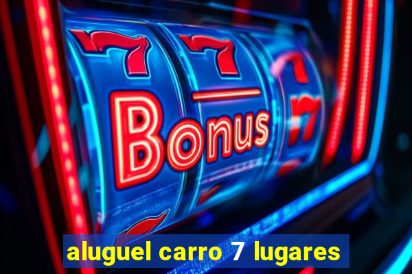 aluguel carro 7 lugares