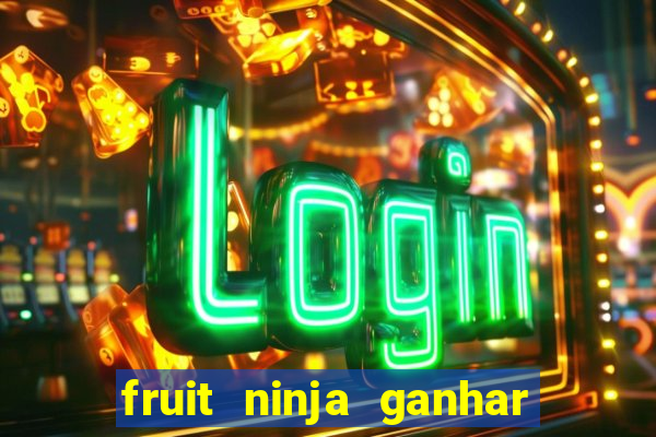 fruit ninja ganhar dinheiro sem depositar