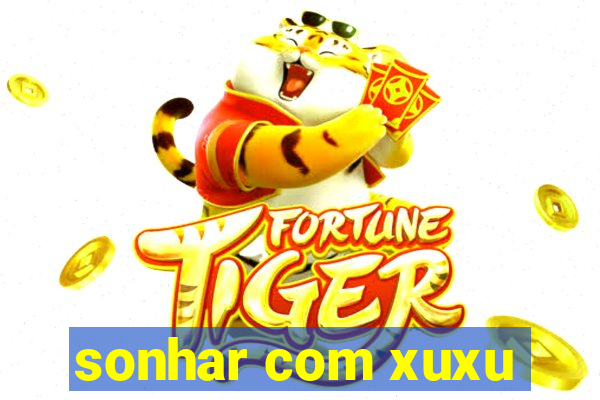 sonhar com xuxu