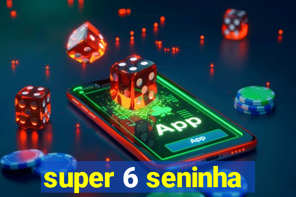 super 6 seninha