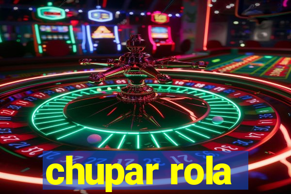 chupar rola