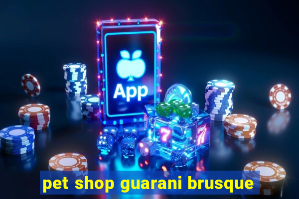 pet shop guarani brusque