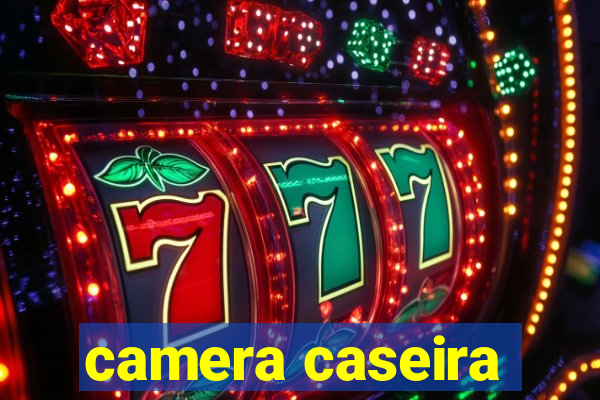 camera caseira