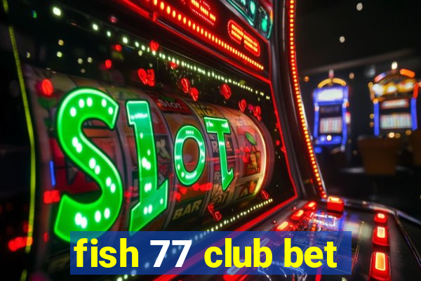 fish 77 club bet