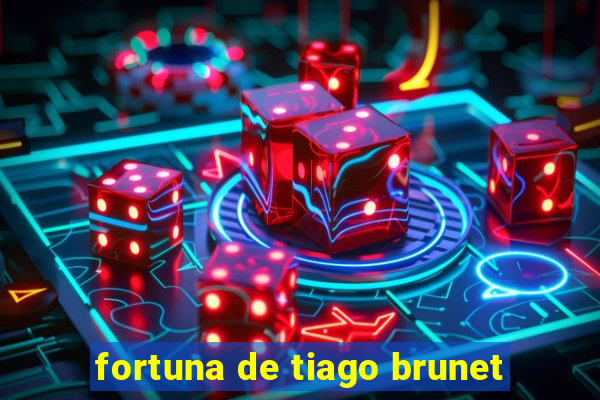 fortuna de tiago brunet