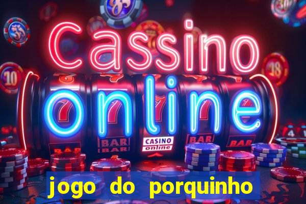 jogo do porquinho que ganha dinheiro